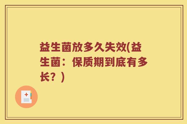 益生菌放多久失效(益生菌：保质期到底有多长？)