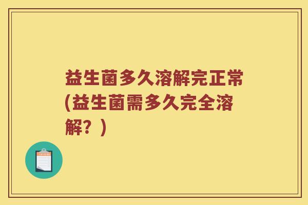益生菌多久溶解完正常(益生菌需多久完全溶解？)