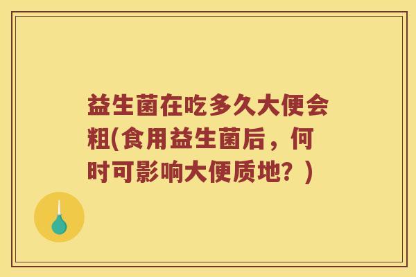 益生菌在吃多久大便会粗(食用益生菌后，何时可影响大便质地？)