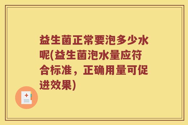 益生菌正常要泡多少水呢(益生菌泡水量应符合标准，正确用量可促进效果)