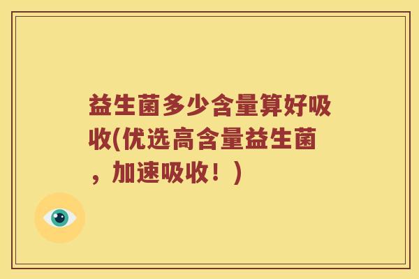 益生菌多少含量算好吸收(优选高含量益生菌,加速吸收!) 益生菌多少含量算好吸收(优选高含量益生菌,加速吸收!)