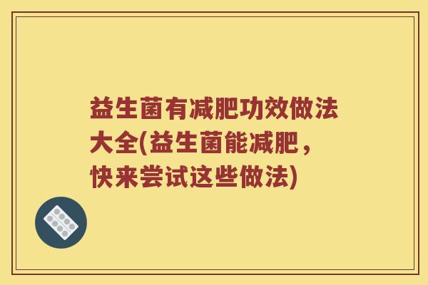 益生菌有减肥功效做法大全(益生菌能减肥，快来尝试这些做法)