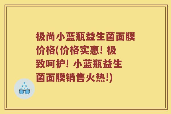 极尚小蓝瓶益生菌面膜价格(价格实惠! 极致呵护! 小蓝瓶益生菌面膜销售火热!)