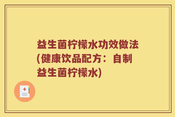 益生菌柠檬水功效做法(健康饮品配方：自制益生菌柠檬水)
