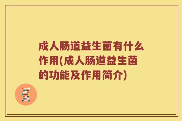 成人肠道益生菌有什么作用(成人肠道益生菌的功能及作用简介)