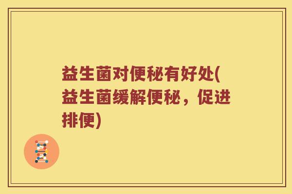 益生菌对有好处(益生菌缓解,促进排便) 益生菌对有好处(益生菌缓解,促进排便)
