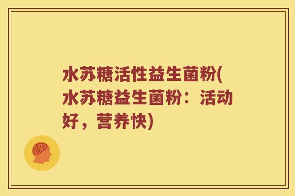 水苏糖活性益生菌粉(水苏糖益生菌粉：活动好，营养快)