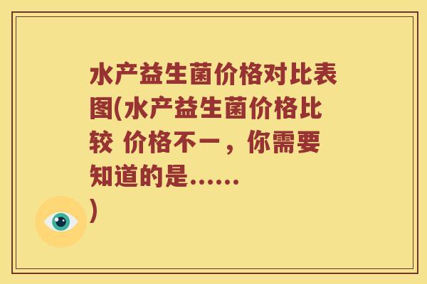 水产益生菌价格对比表图(水产益生菌价格比较 价格不一，你需要知道的是......)