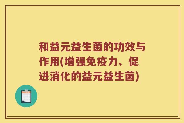 和益元益生菌的功效与作用(增强免疫力、促进消化的益元益生菌)