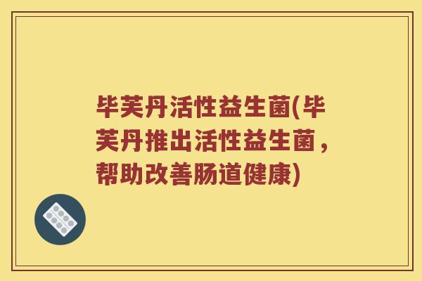 毕芙丹活性益生菌(毕芙丹推出活性益生菌，帮助改善肠道健康)