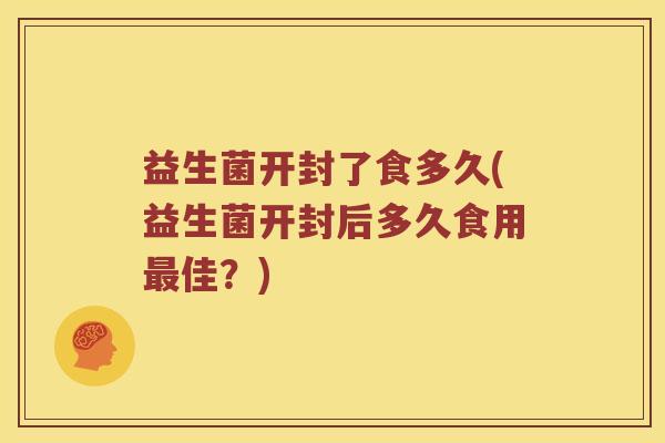 益生菌开封了食多久(益生菌开封后多久食用最佳？)