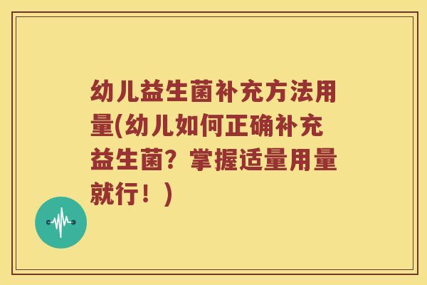 幼儿益生菌补充方法用量(幼儿如何正确补充益生菌？掌握适量用量就行！)