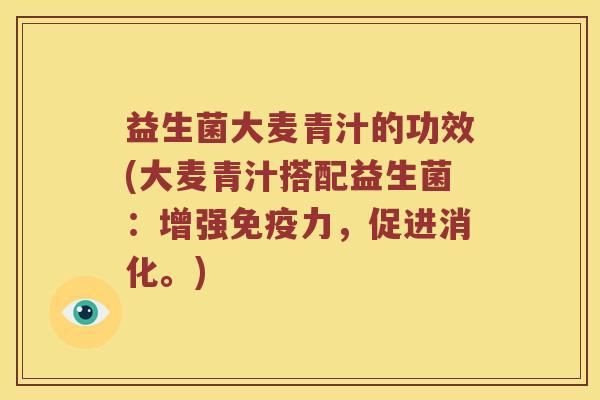 益生菌大麦青汁的功效(大麦青汁搭配益生菌：增强力，促进消化。)