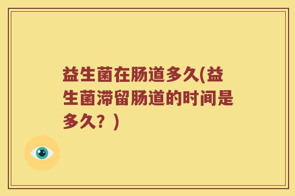 益生菌在肠道多久(益生菌滞留肠道的时间是多久？)