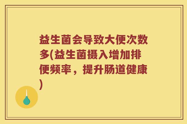 益生菌会导致大便次数多(益生菌摄入增加排便频率，提升肠道健康)