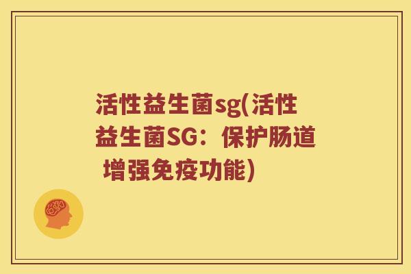 活性益生菌sg(活性益生菌SG：保护肠道 增强免疫功能)