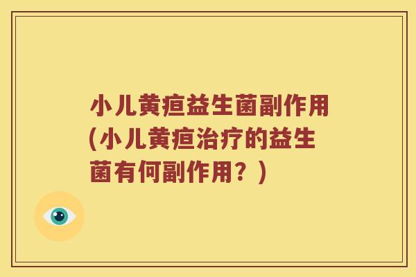 小儿黄疸益生菌副作用(小儿黄疸治疗的益生菌有何副作用？)