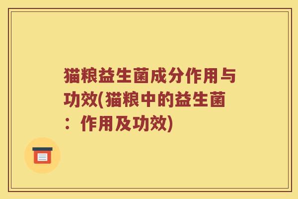 猫粮益生菌成分作用与功效(猫粮中的益生菌:作用及功效) 猫粮益生菌成分作用与功效(猫粮中的益生菌:作用及功效)