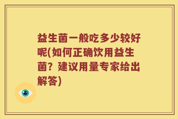 益生菌一般吃多少较好呢(如何正确饮用益生菌？建议用量专家给出解答)