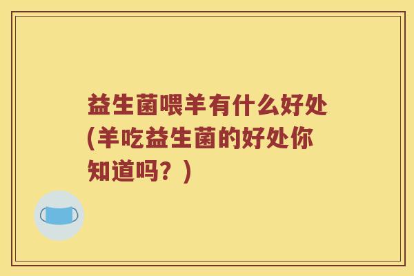 益生菌喂羊有什么好处(羊吃益生菌的好处你知道吗？)