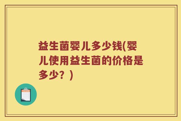 益生菌婴儿多少钱(婴儿使用益生菌的价格是多少？)