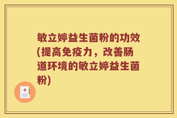 敏立婷益生菌粉的功效(提高免疫力，改善肠道环境的敏立婷益生菌粉)