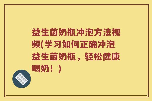 益生菌奶瓶冲泡方法视频(学习如何正确冲泡益生菌奶瓶，轻松健康喝奶！)