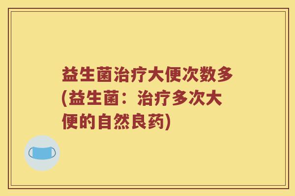 益生菌治疗大便次数多(益生菌：治疗多次大便的自然良药)