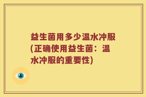 益生菌用多少温水冲服(正确使用益生菌：温水冲服的重要性)