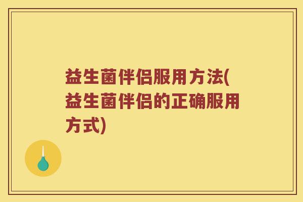 益生菌伴侣服用方法(益生菌伴侣的正确服用方式)