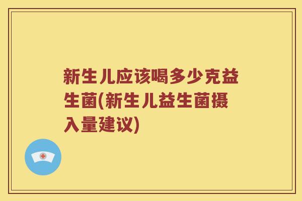 新生儿应该喝多少克益生菌(新生儿益生菌摄入量建议)
