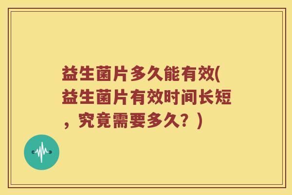 益生菌片多久能有效(益生菌片有效时间长短,究竟需要多久?) 益生菌片多久能有效(益生菌片有效时间长短,究竟需要多久?)