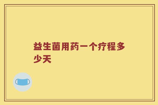 益生菌用药一个疗程多少天