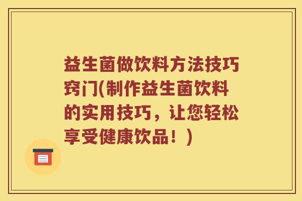 益生菌做饮料方法技巧窍门(制作益生菌饮料的实用技巧，让您轻松享受健康饮品！)