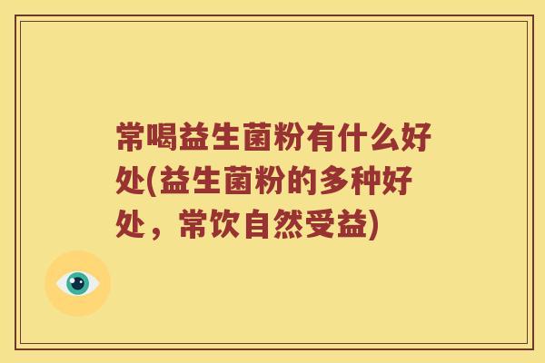 常喝益生菌粉有什么好处(益生菌粉的多种好处，常饮自然受益)