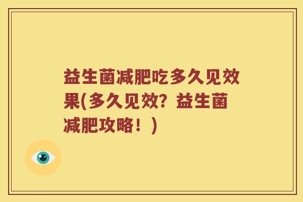 益生菌吃多久见效果(多久见效?益生菌攻略!) 益生菌吃多久见效果(多久见效?益生菌攻略!)