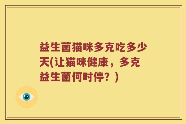 益生菌猫咪多克吃多少天(让猫咪健康，多克益生菌何时停？)