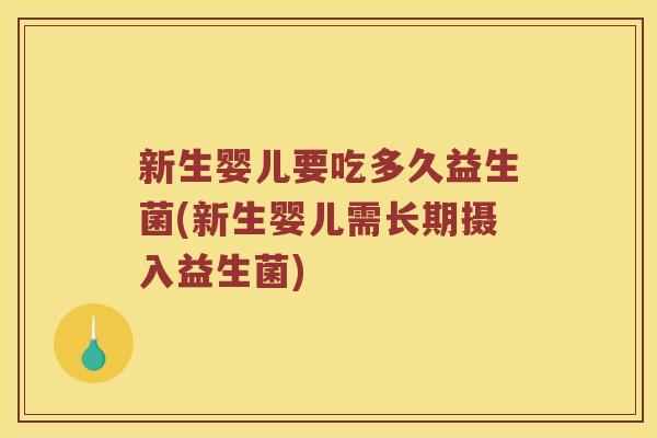 新生婴儿要吃多久益生菌(新生婴儿需长期摄入益生菌)