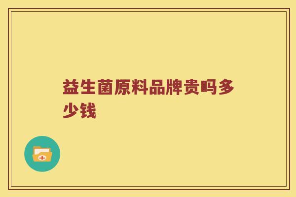 益生菌原料品牌贵吗多少钱