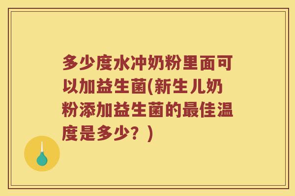 多少度水冲奶粉里面可以加益生菌(新生儿奶粉添加益生菌的最佳温度是多少？)