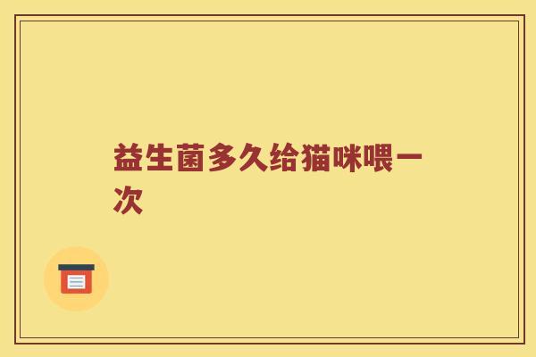 益生菌多久给猫咪喂一次