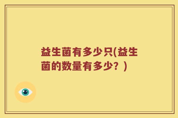益生菌有多少只(益生菌的数量有多少？)