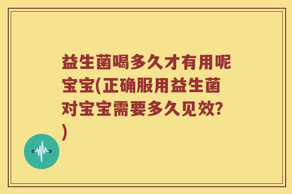 益生菌喝多久才有用呢宝宝(正确服用益生菌对宝宝需要多久见效?) 益生菌喝多久才有用呢宝宝(正确服用益生菌对宝宝需要多久见效?)