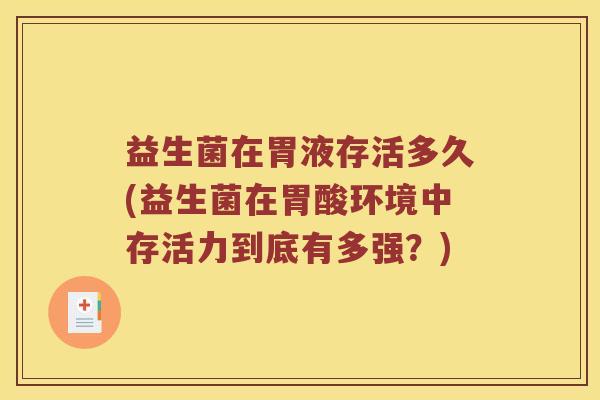 益生菌在胃液存活多久(益生菌在胃酸环境中存活力到底有多强？)