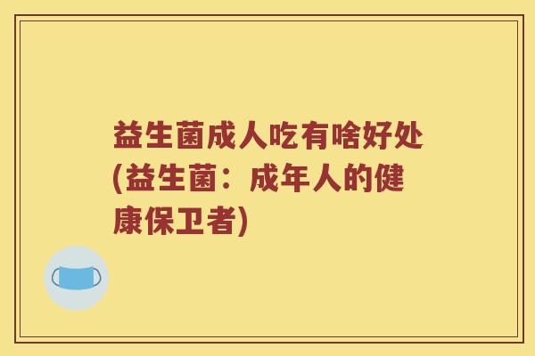 益生菌成人吃有啥好处(益生菌：成年人的健康保卫者)
