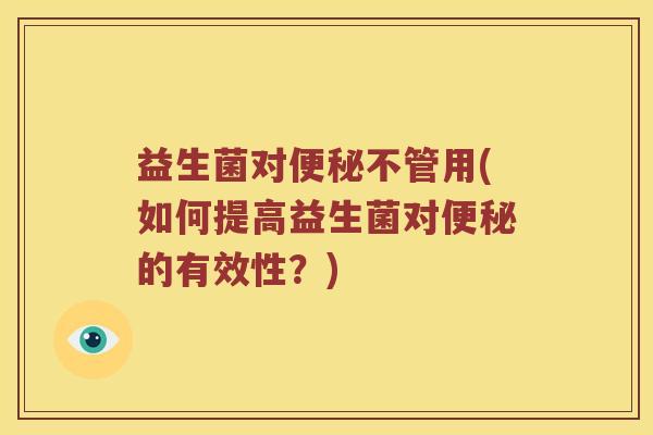 益生菌对不管用(如何提高益生菌对的有效性?) 益生菌对不管用(如何提高益生菌对的有效性?)