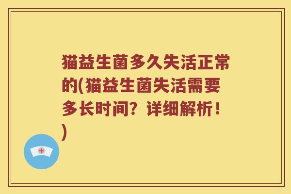 猫益生菌多久失活正常的(猫益生菌失活需要多长时间?详细解析!) 猫益生菌多久失活正常的(猫益生菌失活需要多长时间?详细解析!)