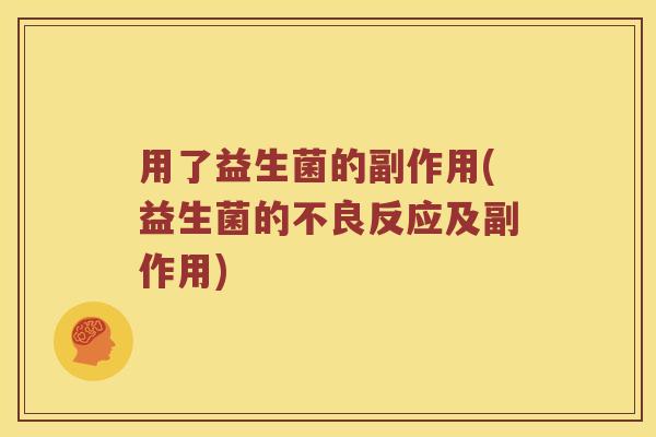 用了益生菌的副作用(益生菌的不良反应及副作用)
