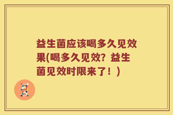 益生菌应该喝多久见效果(喝多久见效？益生菌见效时限来了！)