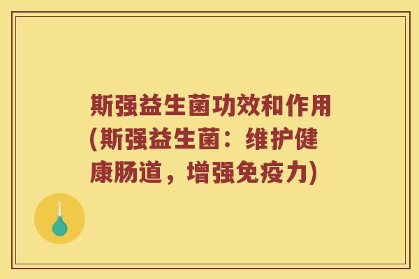 斯强益生菌功效和作用(斯强益生菌：维护健康肠道，增强免疫力)